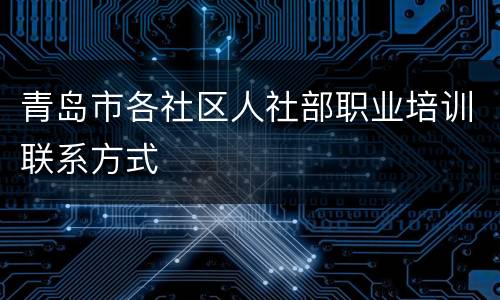 青岛市各社区人社部职业培训联系方式