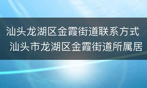 汕头龙湖区金霞街道联系方式 汕头市龙湖区金霞街道所属居委会