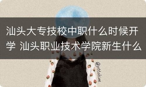 汕头大专技校中职什么时候开学 汕头职业技术学院新生什么时候开学