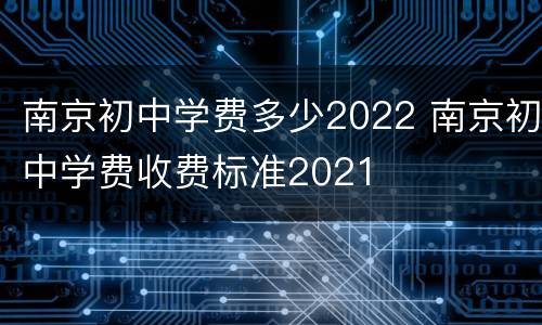 南京初中学费多少2022 南京初中学费收费标准2021