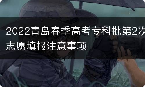 2022青岛春季高考专科批第2次志愿填报注意事项