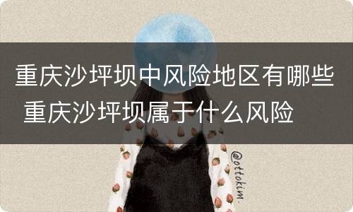 重庆沙坪坝中风险地区有哪些 重庆沙坪坝属于什么风险