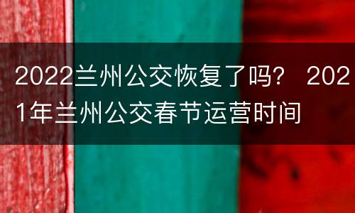 2022兰州公交恢复了吗？ 2021年兰州公交春节运营时间