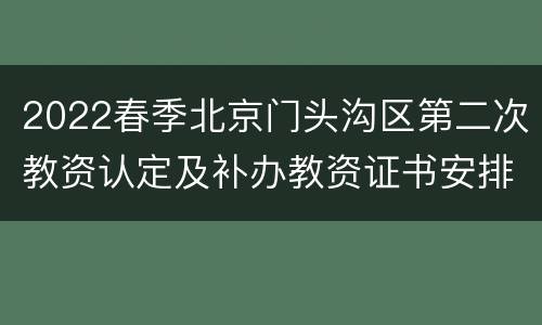 2022春季北京门头沟区第二次教资认定及补办教资证书安排
