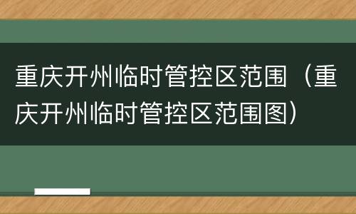 重庆开州临时管控区范围（重庆开州临时管控区范围图）