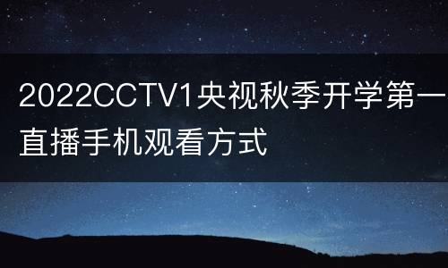2022CCTV1央视秋季开学第一课直播手机观看方式