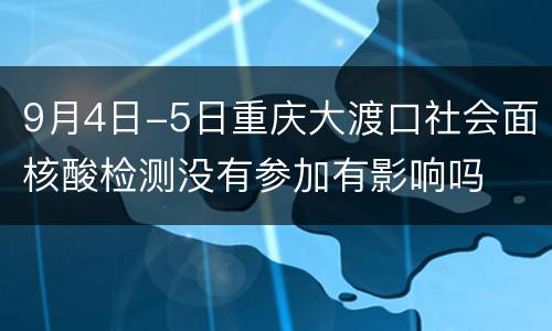 9月4日-5日重庆大渡口社会面核酸检测没有参加有影响吗