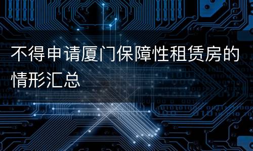 不得申请厦门保障性租赁房的情形汇总