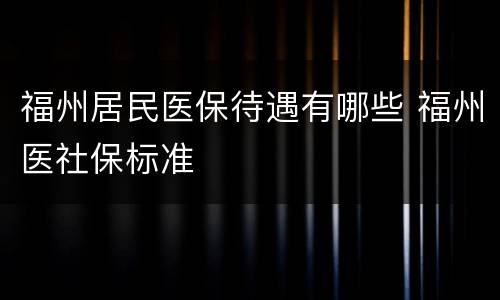 福州居民医保待遇有哪些 福州医社保标准