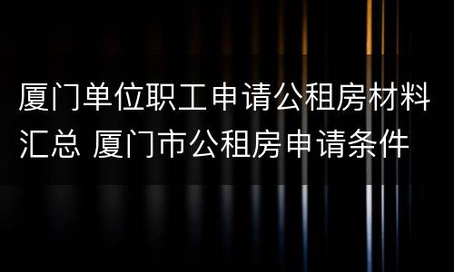 厦门单位职工申请公租房材料汇总 厦门市公租房申请条件