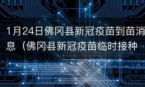 1月24日佛冈县新冠疫苗到苗消息（佛冈县新冠疫苗临时接种点）
