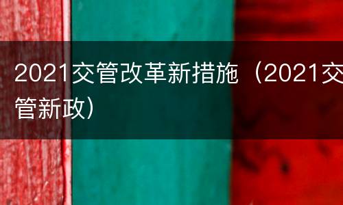 2021交管改革新措施（2021交管新政）