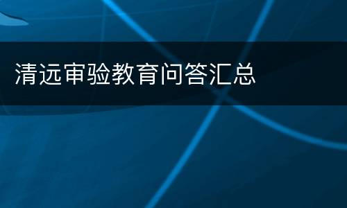 清远审验教育问答汇总