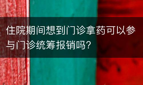 住院期间想到门诊拿药可以参与门诊统筹报销吗?