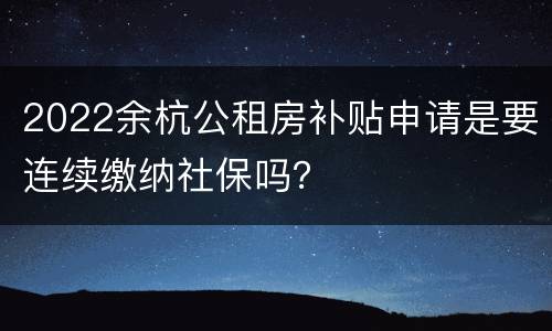 2022余杭公租房补贴申请是要连续缴纳社保吗？