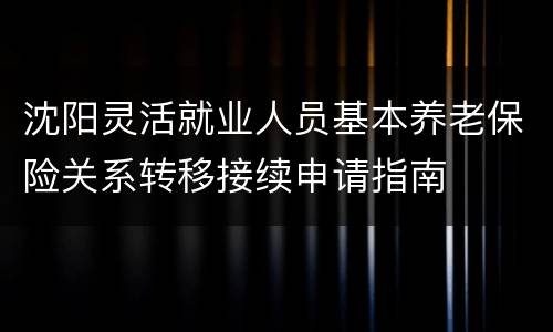 沈阳灵活就业人员基本养老保险关系转移接续申请指南
