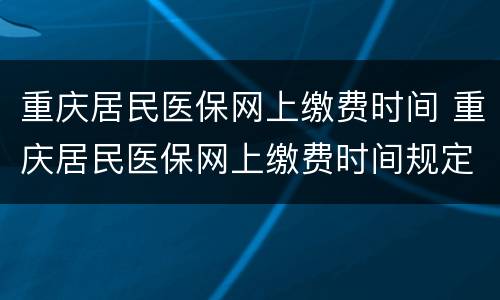 重庆居民医保网上缴费时间 重庆居民医保网上缴费时间规定