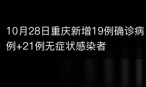 10月28日重庆新增19例确诊病例+21例无症状感染者