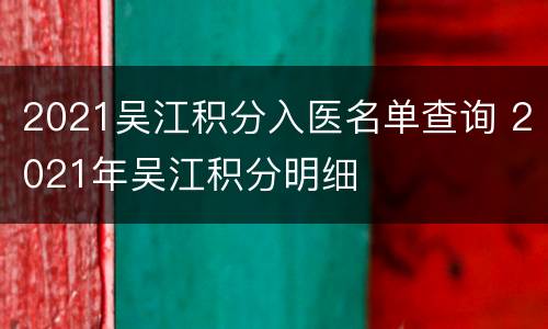 2021吴江积分入医名单查询 2021年吴江积分明细