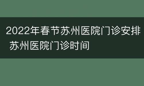 2022年春节苏州医院门诊安排 苏州医院门诊时间