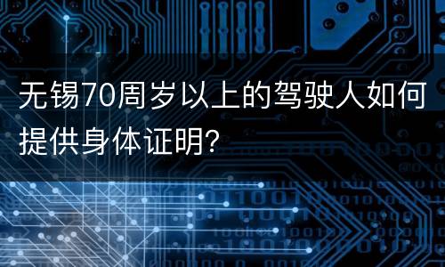 无锡70周岁以上的驾驶人如何提供身体证明？