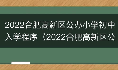 2022合肥高新区公办小学初中入学程序（2022合肥高新区公办小学初中入学程序图片）