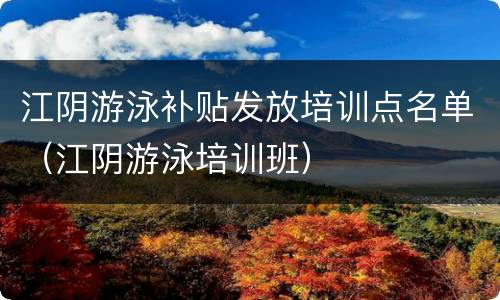 江阴游泳补贴发放培训点名单（江阴游泳培训班）
