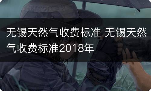 无锡天然气收费标准 无锡天然气收费标准2018年