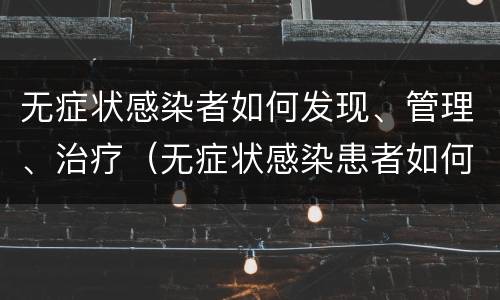 无症状感染者如何发现、管理、治疗（无症状感染患者如何治疗）