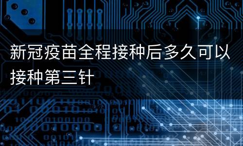 新冠疫苗全程接种后多久可以接种第三针