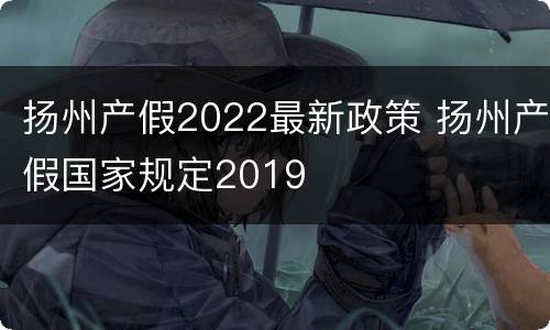 扬州产假2022最新政策 扬州产假国家规定2019