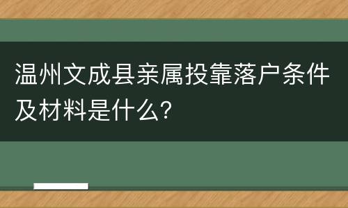 温州文成县亲属投靠落户条件及材料是什么？