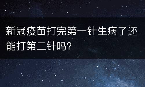 新冠疫苗打完第一针生病了还能打第二针吗？
