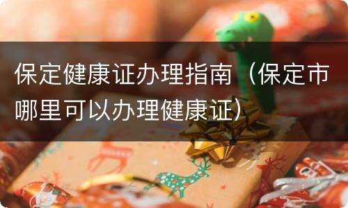保定健康证办理指南（保定市哪里可以办理健康证）