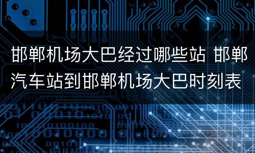 邯郸机场大巴经过哪些站 邯郸汽车站到邯郸机场大巴时刻表