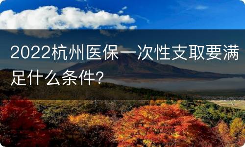 2022杭州医保一次性支取要满足什么条件？