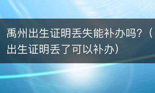 禹州出生证明丢失能补办吗?（出生证明丢了可以补办）
