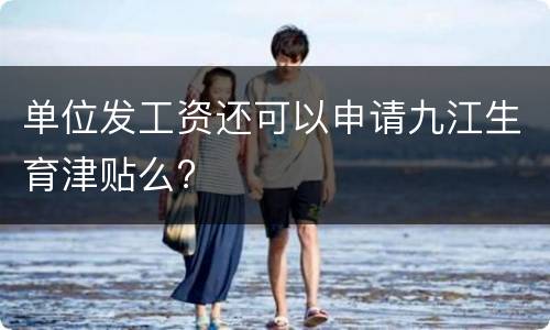 单位发工资还可以申请九江生育津贴么?