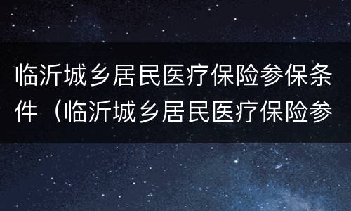 临沂城乡居民医疗保险参保条件（临沂城乡居民医疗保险参保条件有哪些）