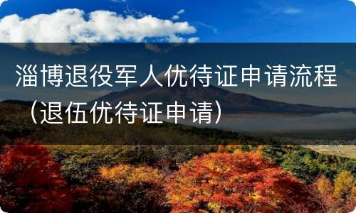 淄博退役军人优待证申请流程（退伍优待证申请）