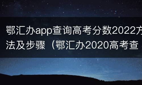 鄂汇办app查询高考分数2022方法及步骤（鄂汇办2020高考查询）