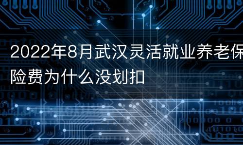 2022年8月武汉灵活就业养老保险费为什么没划扣