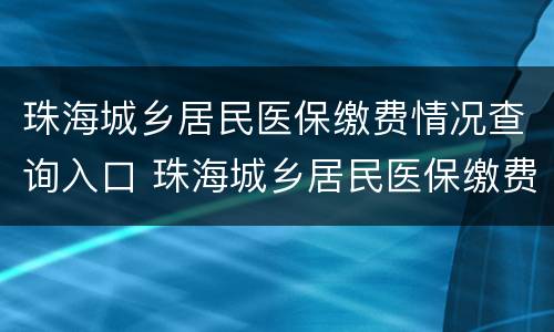 珠海城乡居民医保缴费情况查询入口 珠海城乡居民医保缴费情况查询入口官网