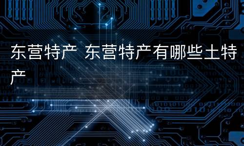 东营特产 东营特产有哪些土特产