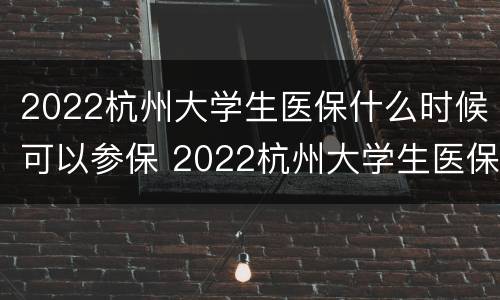 2022杭州大学生医保什么时候可以参保 2022杭州大学生医保什么时候可以参保啊