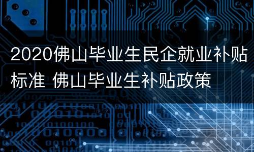2020佛山毕业生民企就业补贴标准 佛山毕业生补贴政策