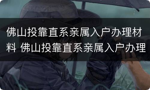 佛山投靠直系亲属入户办理材料 佛山投靠直系亲属入户办理材料有哪些