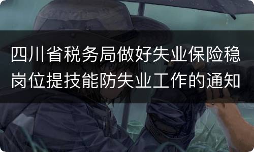 四川省税务局做好失业保险稳岗位提技能防失业工作的通知