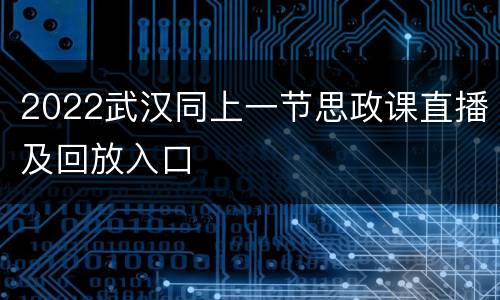 2022武汉同上一节思政课直播及回放入口