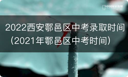 2022西安鄠邑区中考录取时间（2021年鄠邑区中考时间）